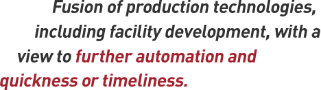 Fusion of production technologies, including facility development, with a view to further automation and quickness or timeliness.