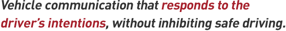 Vehicle communication that responds to the driver's intentions, without inhibiting safe driving.