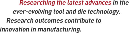 Researching the latest advances in the ever-evolving tool and die technology. Research outcomes contribute to innovation in manufacturing.